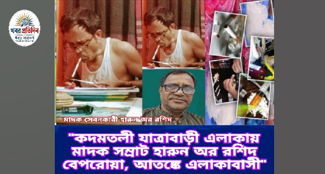 কদমতলীতে মাদক সম্রাট হারুন অর রশিদ বেপরোয়া আতঙ্কে এলাকাবাসী