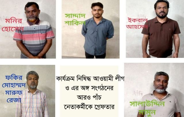 নিষিদ্ধ আওয়ামী লীগ ও এর অঙ্গ সংগঠনের আরও পাঁচ নেতাকর্মীকে গ্রেফতার