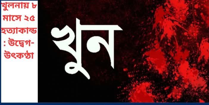 খুলনায় ৮ মাসে ২৫ হত্যাকান্ড: উদ্বেগ-উৎকণ্ঠা আধিপত্য. মাদক কারবার ও নারীঘটিত বিষয়ে অপরাধ।